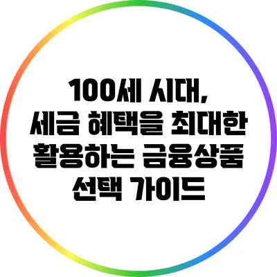 100세 시대, 세금 혜택을 최대한 활용하는 금융상품 선택 가이드