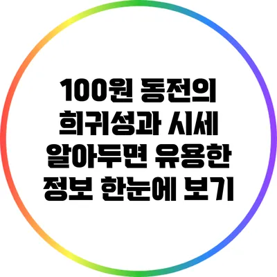 100원 동전의 희귀성과 시세: 알아두면 유용한 정보 한눈에 보기