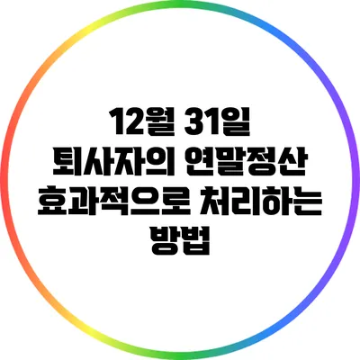 12월 31일 퇴사자의 연말정산 효과적으로 처리하는 방법