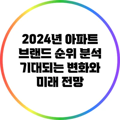 2024년 아파트 브랜드 순위 분석: 기대되는 변화와 미래 전망