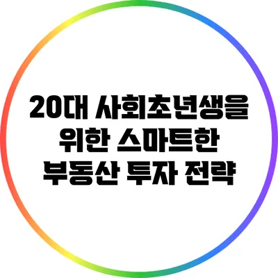 20대 사회초년생을 위한 스마트한 부동산 투자 전략