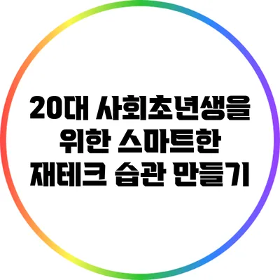 20대 사회초년생을 위한 스마트한 재테크 습관 만들기
