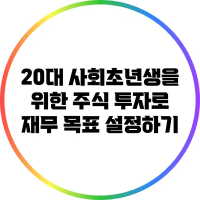 20대 사회초년생을 위한 주식 투자로 재무 목표 설정하기