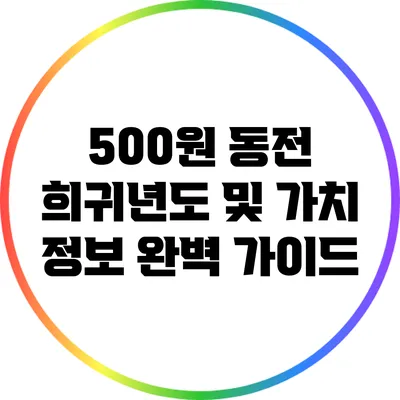 500원 동전 희귀년도 및 가치 정보 완벽 가이드