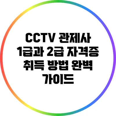 CCTV 관제사 1급과 2급 자격증 취득 방법 완벽 가이드