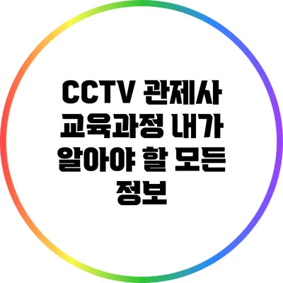 CCTV 관제사 교육과정: 내가 알아야 할 모든 정보