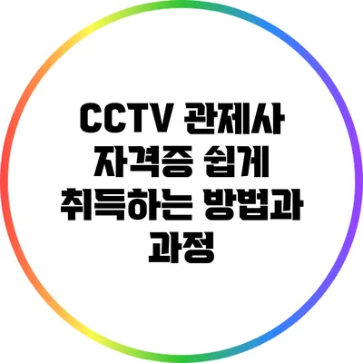 CCTV 관제사 자격증: 쉽게 취득하는 방법과 과정