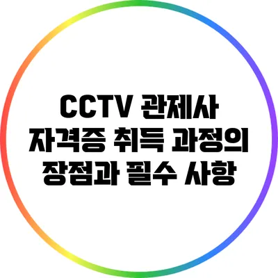 CCTV 관제사 자격증 취득 과정의 장점과 필수 사항