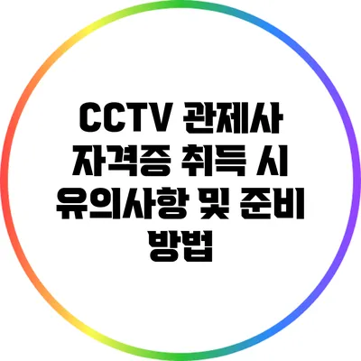 CCTV 관제사 자격증 취득 시 유의사항 및 준비 방법