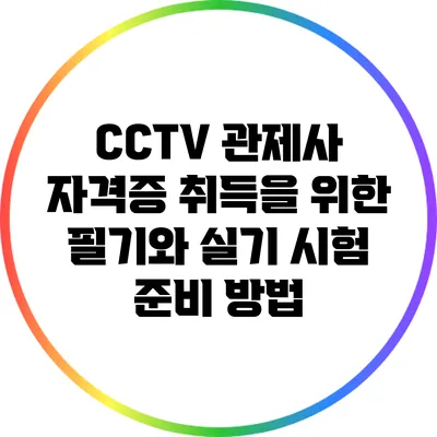 CCTV 관제사 자격증 취득을 위한 필기와 실기 시험 준비 방법