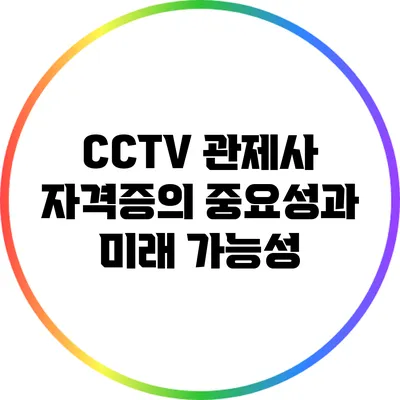 CCTV 관제사 자격증의 중요성과 미래 가능성