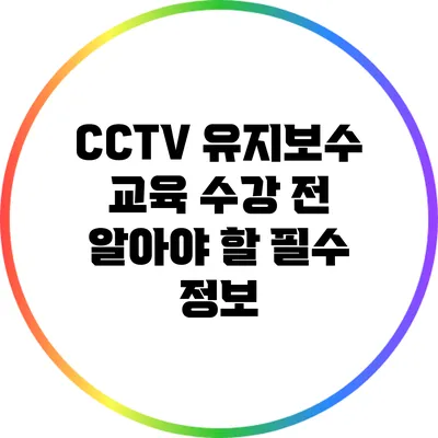 CCTV 유지보수 교육 수강 전 알아야 할 필수 정보