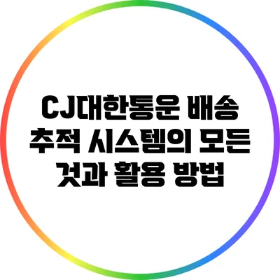 CJ대한통운 배송 추적 시스템의 모든 것과 활용 방법