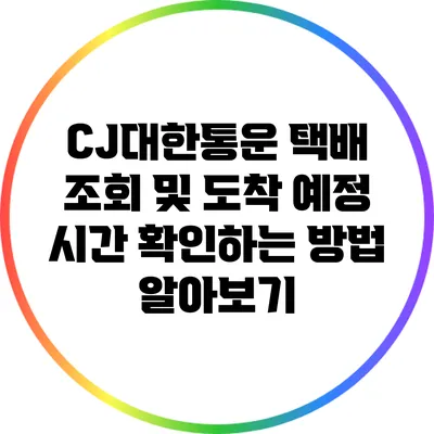 CJ대한통운 택배 조회 및 도착 예정 시간 확인하는 방법 알아보기