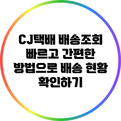 CJ택배 배송조회: 빠르고 간편한 방법으로 배송 현황 확인하기