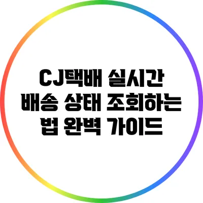 CJ택배 실시간 배송 상태 조회하는 법 완벽 가이드