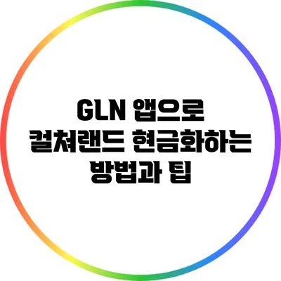 GLN 앱으로 컬쳐랜드 현금화하는 방법과 팁