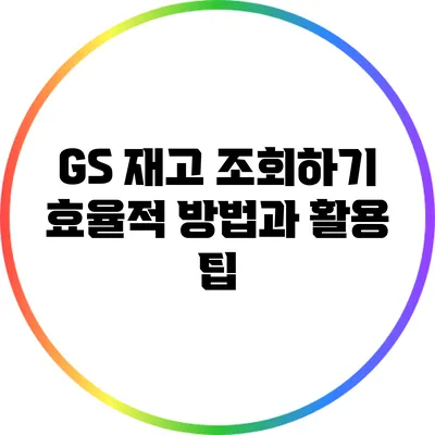 GS 재고 조회하기: 효율적 방법과 활용 팁
