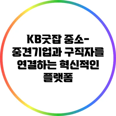 KB굿잡: 중소-중견기업과 구직자를 연결하는 혁신적인 플랫폼
