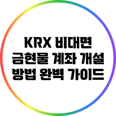 KRX 비대면 금현물 계좌 개설 방법 완벽 가이드