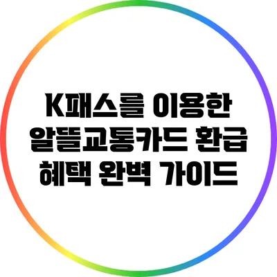 K패스를 이용한 알뜰교통카드 환급 혜택 완벽 가이드