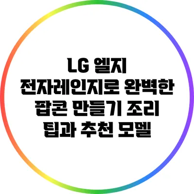 LG 엘지 전자레인지로 완벽한 팝콘 만들기: 조리 팁과 추천 모델