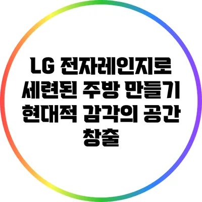 LG 전자레인지로 세련된 주방 만들기: 현대적 감각의 공간 창출
