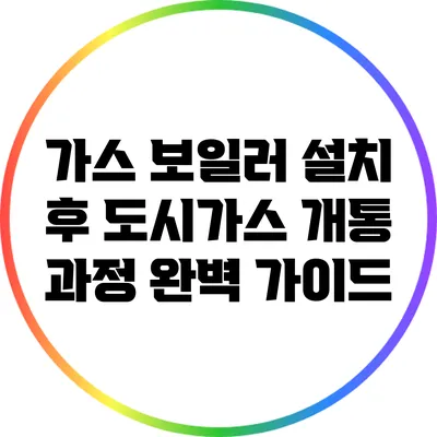 가스 보일러 설치 후 도시가스 개통 과정 완벽 가이드