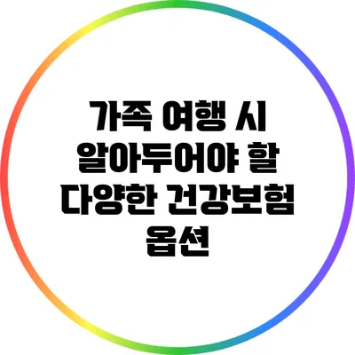 가족 여행 시 알아두어야 할 다양한 건강보험 옵션