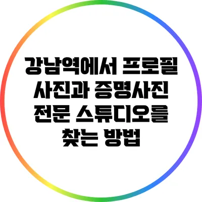 강남역에서 프로필 사진과 증명사진 전문 스튜디오를 찾는 방법