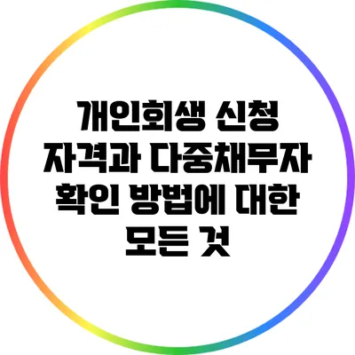 개인회생 신청 자격과 다중채무자 확인 방법에 대한 모든 것