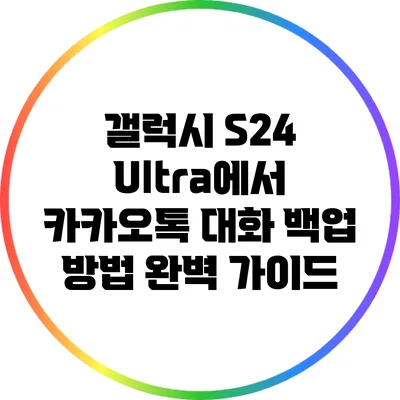 갤럭시 S24 Ultra에서 카카오톡 대화 백업 방법 완벽 가이드