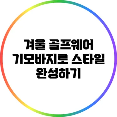 겨울 골프웨어: 기모바지로 스타일 완성하기