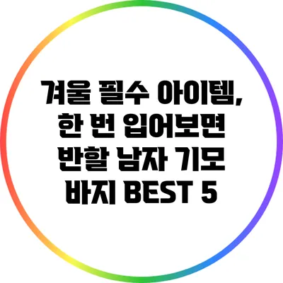 겨울 필수 아이템, 한 번 입어보면 반할 남자 기모 바지 BEST 5