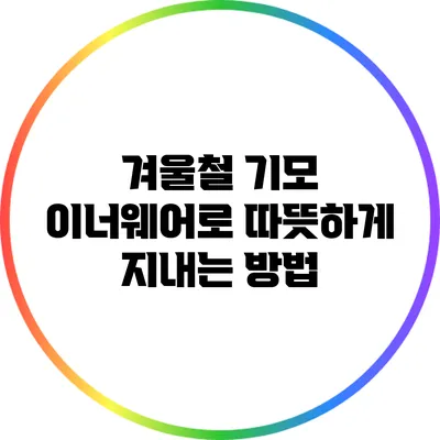 겨울철 기모 이너웨어로 따뜻하게 지내는 방법
