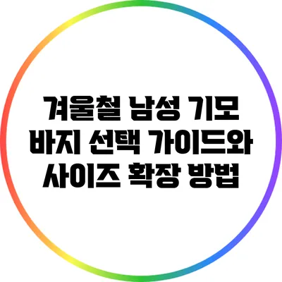 겨울철 남성 기모 바지 선택 가이드와 사이즈 확장 방법