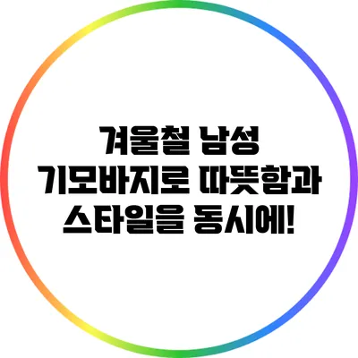 겨울철 남성 기모바지로 따뜻함과 스타일을 동시에!