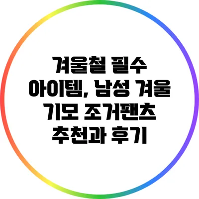 겨울철 필수 아이템, 남성 겨울 기모 조거팬츠 추천과 후기
