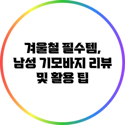 겨울철 필수템, 남성 기모바지 리뷰 및 활용 팁