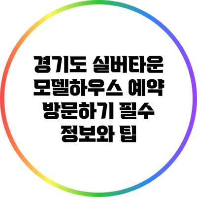 경기도 실버타운 모델하우스 예약 방문하기: 필수 정보와 팁