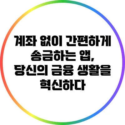 계좌 없이 간편하게 송금하는 앱, 당신의 금융 생활을 혁신하다