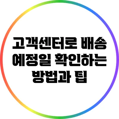 고객센터로 배송 예정일 확인하는 방법과 팁