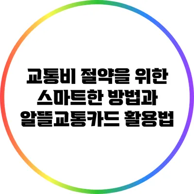 교통비 절약을 위한 스마트한 방법과 알뜰교통카드 활용법