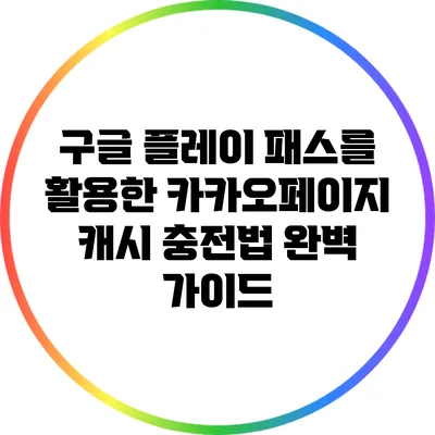 구글 플레이 패스를 활용한 카카오페이지 캐시 충전법 완벽 가이드