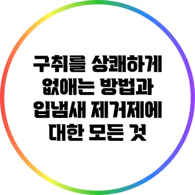 구취를 상쾌하게 없애는 방법과 입냄새 제거제에 대한 모든 것