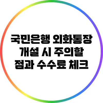 국민은행 외화통장 개설 시 주의할 점과 수수료 체크