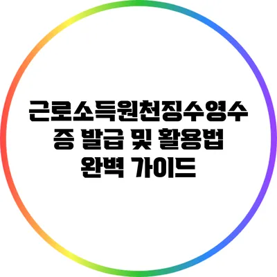 근로소득원천징수영수증 발급 및 활용법 완벽 가이드