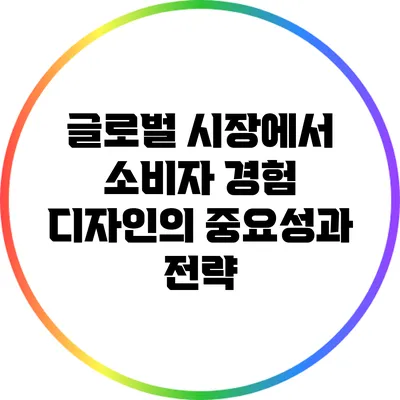 글로벌 시장에서 소비자 경험 디자인의 중요성과 전략