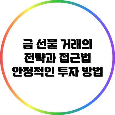 금 선물 거래의 전략과 접근법: 안정적인 투자 방법