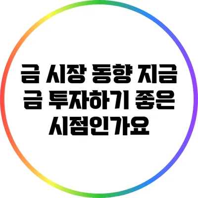금 시장 동향: 지금 금 투자하기 좋은 시점인가요?